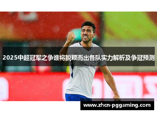 2025中超冠军之争谁将脱颖而出各队实力解析及争冠预测