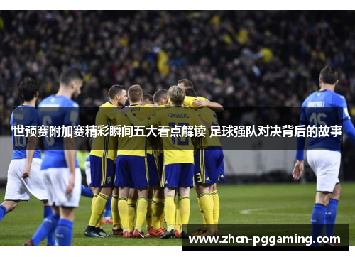 世预赛附加赛精彩瞬间五大看点解读 足球强队对决背后的故事