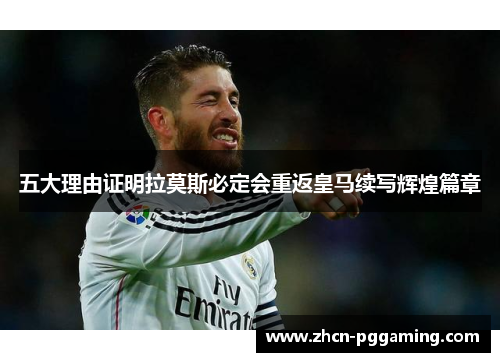 五大理由证明拉莫斯必定会重返皇马续写辉煌篇章