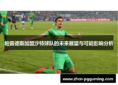 帕雷德斯加盟沙特球队的未来展望与可能影响分析