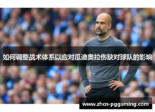 如何调整战术体系以应对瓜迪奥拉伤缺对球队的影响