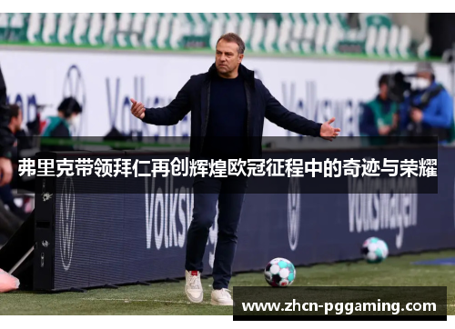 弗里克带领拜仁再创辉煌欧冠征程中的奇迹与荣耀