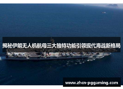 揭秘伊朗无人机航母三大独特功能引领现代海战新格局