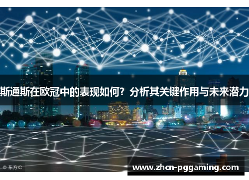 斯通斯在欧冠中的表现如何？分析其关键作用与未来潜力