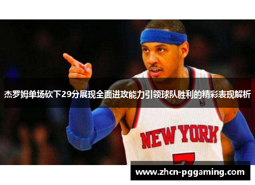 杰罗姆单场砍下29分展现全面进攻能力引领球队胜利的精彩表现解析