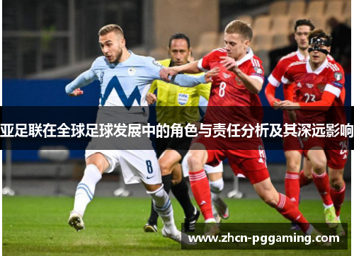 亚足联在全球足球发展中的角色与责任分析及其深远影响