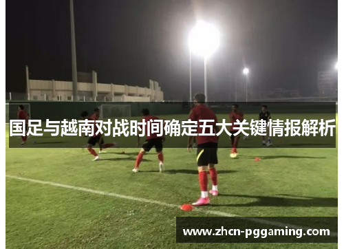 国足与越南对战时间确定五大关键情报解析