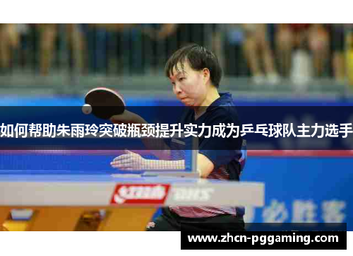 如何帮助朱雨玲突破瓶颈提升实力成为乒乓球队主力选手