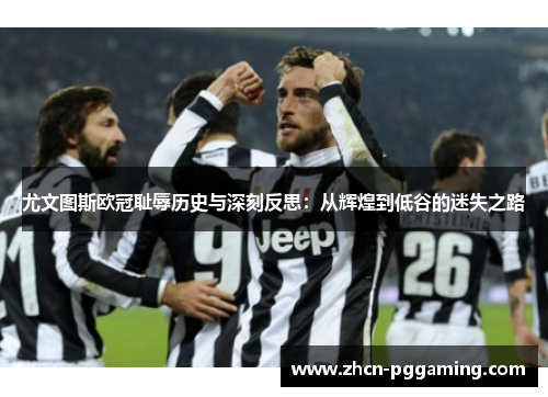 尤文图斯欧冠耻辱历史与深刻反思：从辉煌到低谷的迷失之路