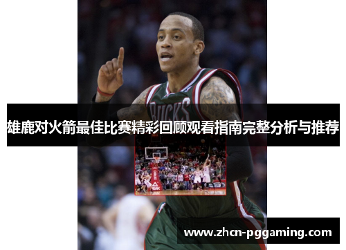 雄鹿对火箭最佳比赛精彩回顾观看指南完整分析与推荐