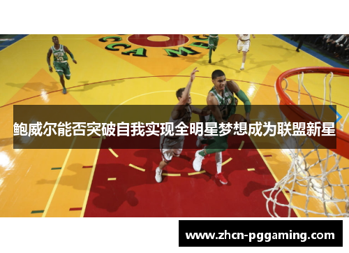 鲍威尔能否突破自我实现全明星梦想成为联盟新星