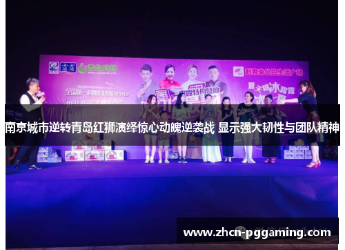南京城市逆转青岛红狮演绎惊心动魄逆袭战 显示强大韧性与团队精神