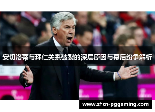 安切洛蒂与拜仁关系破裂的深层原因与幕后纷争解析