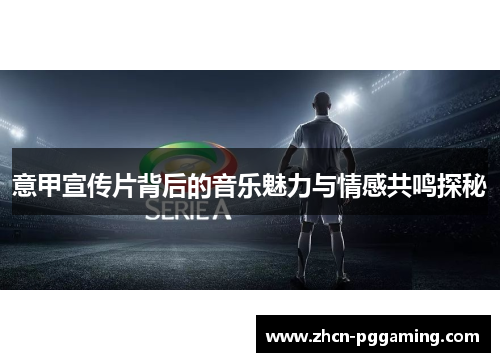 意甲宣传片背后的音乐魅力与情感共鸣探秘