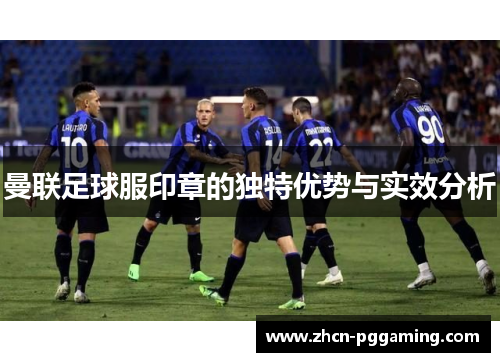 曼联足球服印章的独特优势与实效分析