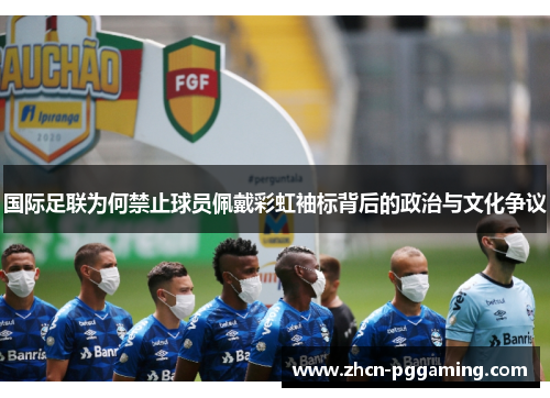 国际足联为何禁止球员佩戴彩虹袖标背后的政治与文化争议