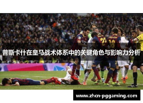 普斯卡什在皇马战术体系中的关键角色与影响力分析