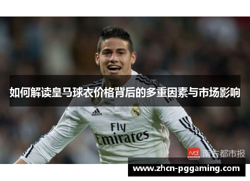 如何解读皇马球衣价格背后的多重因素与市场影响