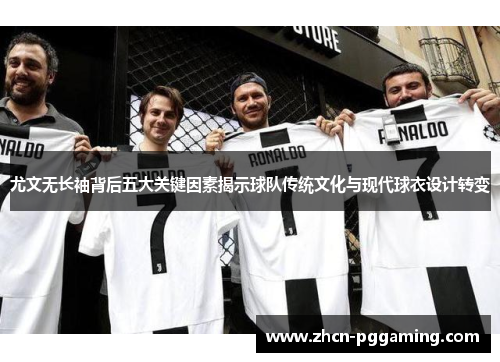 尤文无长袖背后五大关键因素揭示球队传统文化与现代球衣设计转变