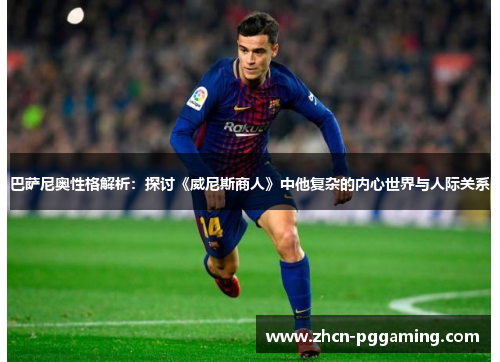 巴萨尼奥性格解析：探讨《威尼斯商人》中他复杂的内心世界与人际关系