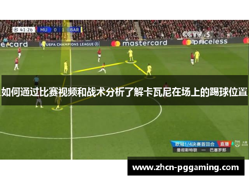 如何通过比赛视频和战术分析了解卡瓦尼在场上的踢球位置