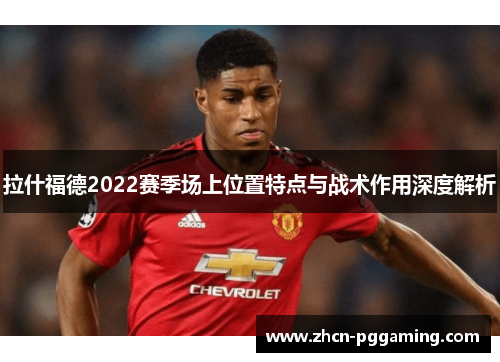 拉什福德2022赛季场上位置特点与战术作用深度解析