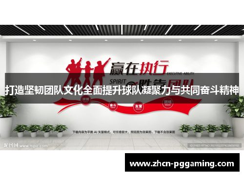 打造坚韧团队文化全面提升球队凝聚力与共同奋斗精神