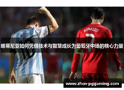 维蒂尼亚如何凭借技术与智慧成长为葡萄牙中场的核心力量