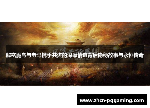 解密魔鸟与老马携手共进的深厚情谊背后隐秘故事与永恒传奇