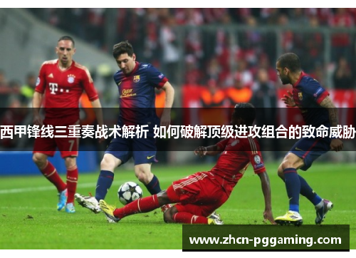 西甲锋线三重奏战术解析 如何破解顶级进攻组合的致命威胁