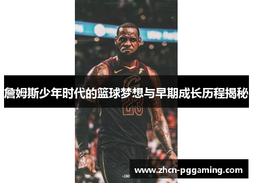 詹姆斯少年时代的篮球梦想与早期成长历程揭秘