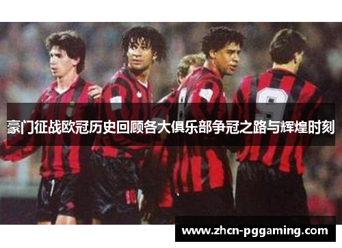 豪门征战欧冠历史回顾各大俱乐部争冠之路与辉煌时刻