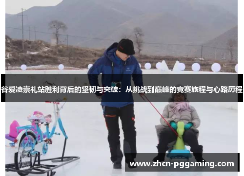 谷爱凌崇礼站胜利背后的坚韧与突破：从挑战到巅峰的竞赛旅程与心路历程