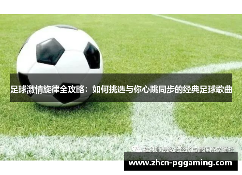 足球激情旋律全攻略：如何挑选与你心跳同步的经典足球歌曲