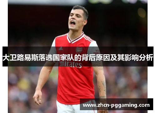 大卫路易斯落选国家队的背后原因及其影响分析