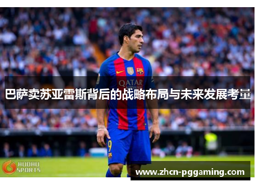 巴萨卖苏亚雷斯背后的战略布局与未来发展考量