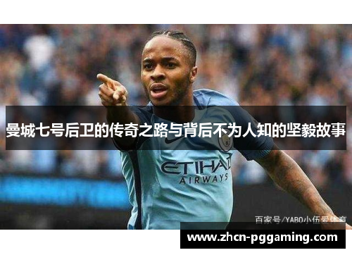 曼城七号后卫的传奇之路与背后不为人知的坚毅故事