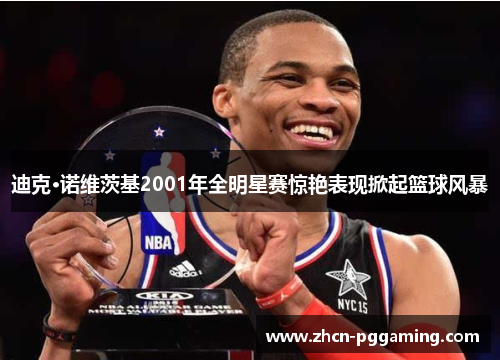 迪克·诺维茨基2001年全明星赛惊艳表现掀起篮球风暴