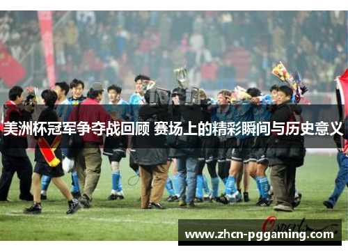 美洲杯冠军争夺战回顾 赛场上的精彩瞬间与历史意义