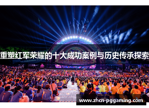 重塑红军荣耀的十大成功案例与历史传承探索