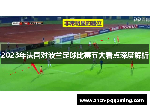 2023年法国对波兰足球比赛五大看点深度解析