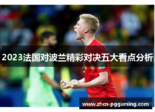 2023法国对波兰精彩对决五大看点分析