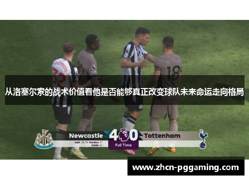 从洛塞尔索的战术价值看他是否能够真正改变球队未来命运走向格局
