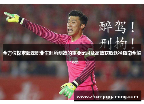 全方位探索武磊职业生涯所创造的重要纪录及高效获取途径指南全解