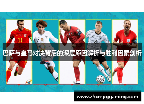 巴萨与皇马对决背后的深层原因解析与胜利因素剖析