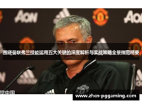 围绕曼联弗兰技能运用五大关键的深度解析与实战策略全景指南精要