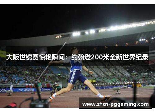 大阪世锦赛惊艳瞬间：约翰逊200米全新世界纪录