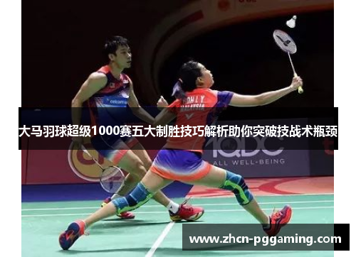 大马羽球超级1000赛五大制胜技巧解析助你突破技战术瓶颈