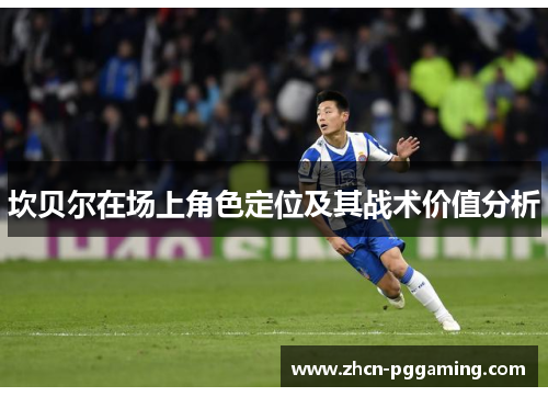 坎贝尔在场上角色定位及其战术价值分析