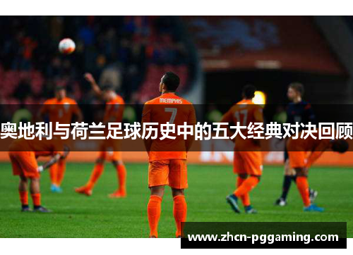 奥地利与荷兰足球历史中的五大经典对决回顾 奥地利与荷兰足球历史中的五大经典对决回顾